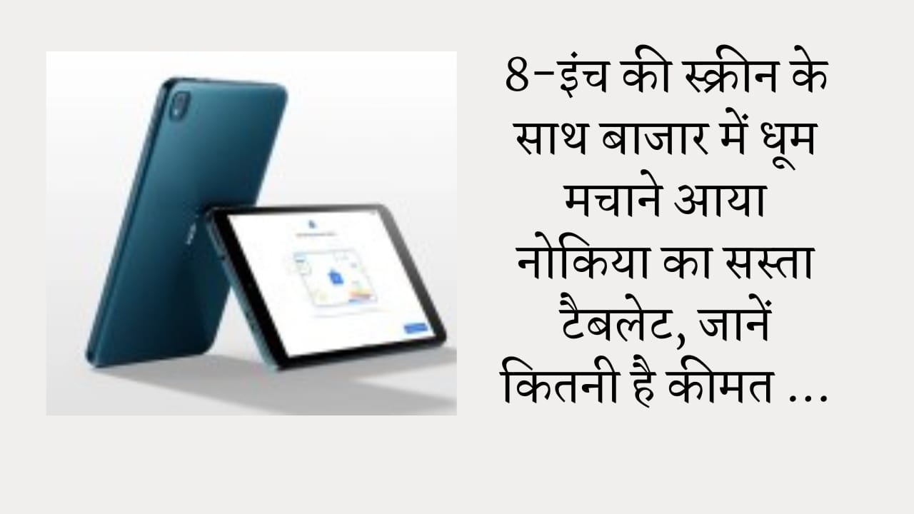 8-इंच की स्क्रीन के साथ बाजार में धूम मचाने आया नोकिया का सस्ता टैबलेट, जानें कितनी है कीमत …