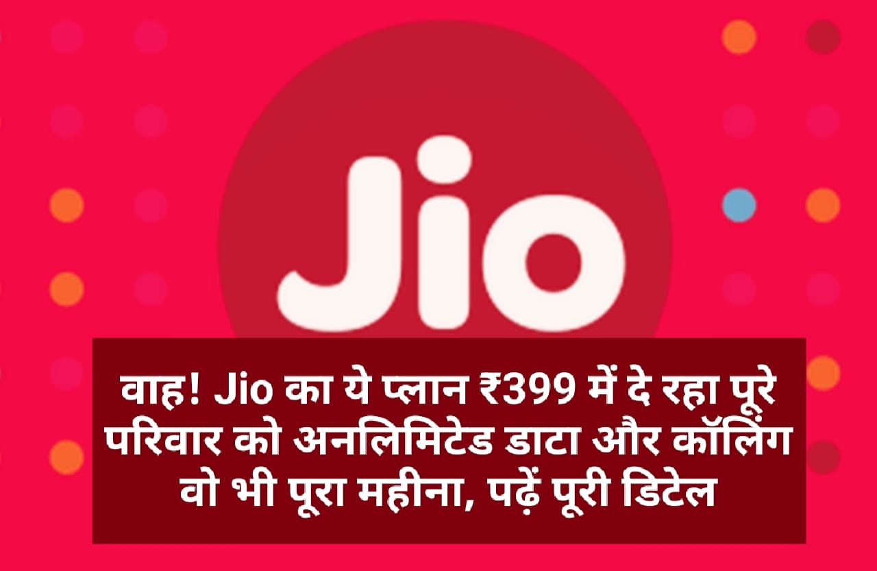 वाह! Jio का ये प्लान ₹399 में दे रहा पूरे परिवार को अनलिमिटेड डाटा और कॉलिंग वो भी पूरा महीना, पढ़ें पूरी डिटेल