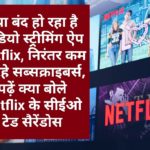 क्या बंद हो रहा है वीडियो स्ट्रीमिंग ऐप Netflix, निरंतर कम हो रहे सब्सक्राइबर्स, पढ़ें क्या बोले Netflix के सीईओ टेड सैरेंडोस