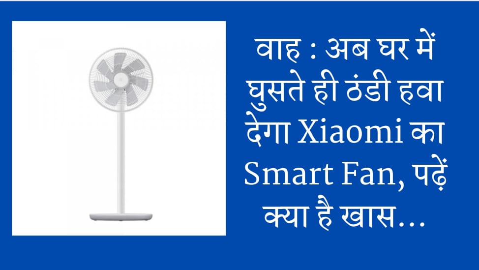 वाह : अब घर में घुसते ही ठंडी हवा देगा Xiaomi का Smart Fan, पढ़ें क्या है खास