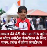 हिमाचल की बेटी श्रेया का FIA वूमेन इन मोटर स्पोर्ट्स कंपटीशन के लिए चयन, फ्रांस में होगा कंपटीशन