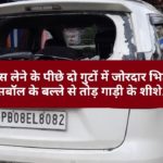 पास लेने के पीछे दो गुटों में जोरदार भिड़ंत, बेसबॉल के बल्ले से तोड़ गाड़ी के शीशे…..