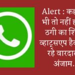 Alert : कहीं आप भी तो नहीं हो रहे हैं ठगी का शिकार, व्हाट्सएप हैक कर दे रहे वारदात को अंजाम….