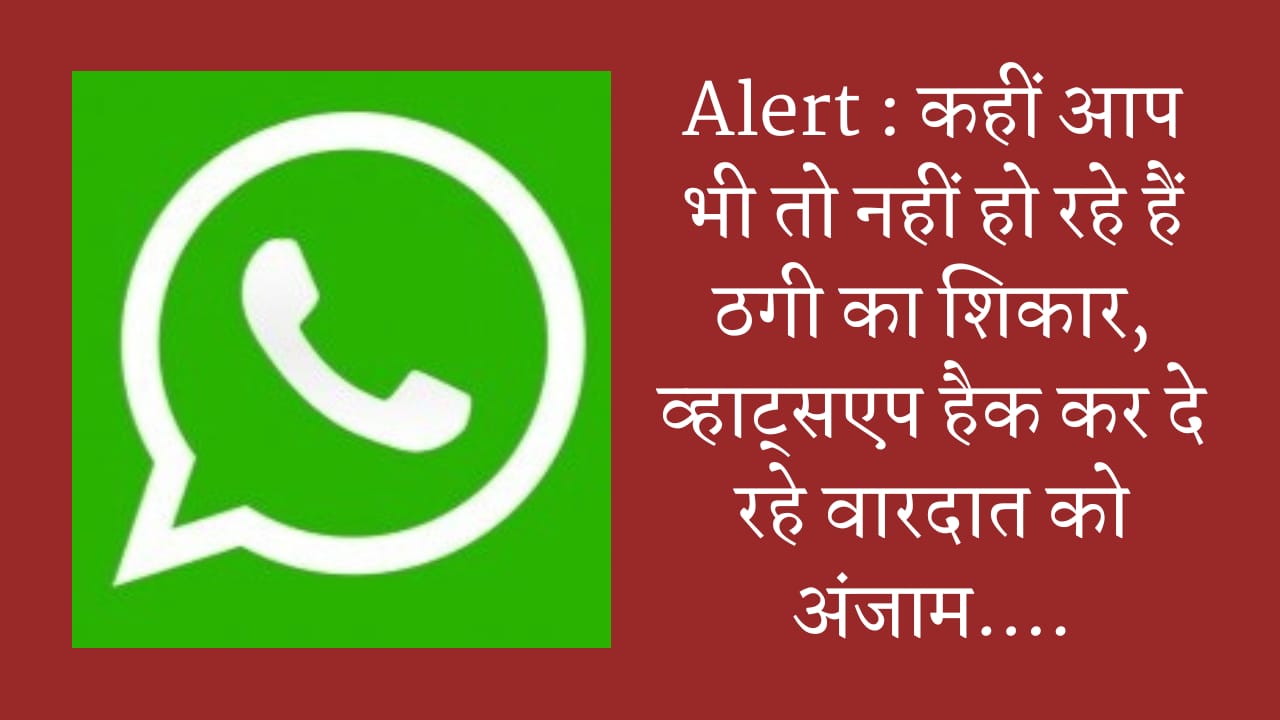 Alert : कहीं आप भी तो नहीं हो रहे हैं ठगी का शिकार, व्हाट्सएप हैक कर दे रहे वारदात को अंजाम….