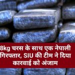 8kg चरस के साथ एक नेपाली गिरफ्तार, SIU की टीम ने दिया कारवाई को अंजाम