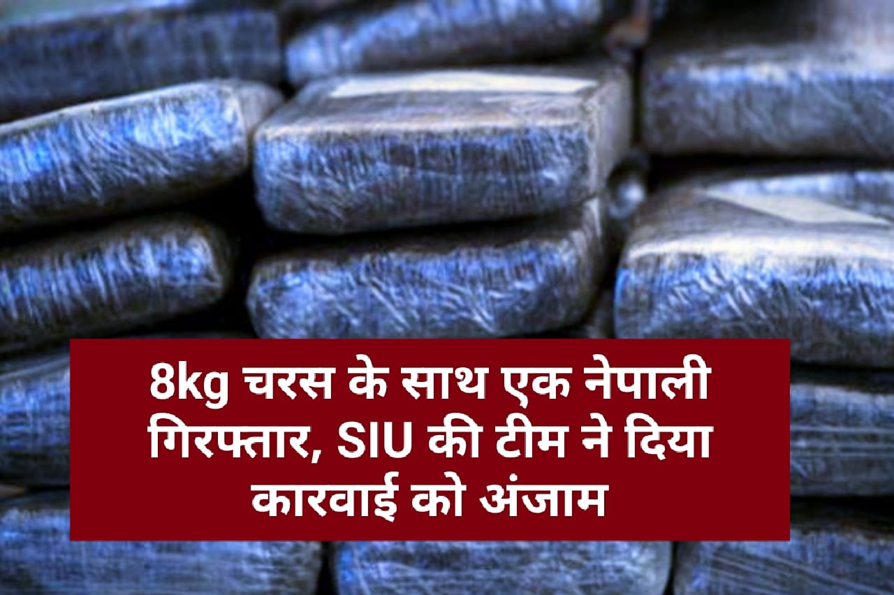 8kg चरस के साथ एक नेपाली गिरफ्तार, SIU की टीम ने दिया कारवाई को अंजाम