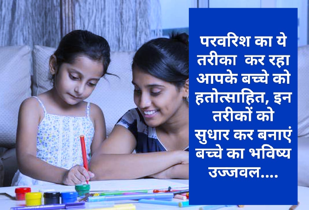 Parenting Tips: परवरिश का ये तरीका कर रहा आपके बच्चे को हतोत्साहित, इन तरीकों को सुधार कर बनाएं बच्चे का भविष्य उज्जवल….