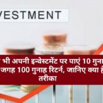 Investment Tips: आप भी अपनी इन्वेस्टमेंट पर पाएं 10 गुना की जगह 100 गुना रिटर्न, जानिए क्या है तरीका…