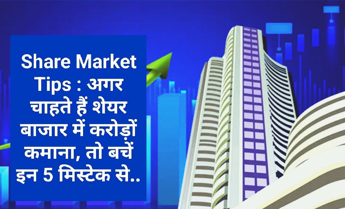 Share Market Tips : अगर चाहते हैं शेयर बाजार में करोड़ों कमाना, तो बचें इन 5 मिस्टेक से..