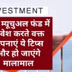 Mutual Funds Investment Tips: अब म्‍यूचुअल फंड में निवेश करते वक्त अपनाएं ये टिप्स और हो जाएंगे मालामाल…