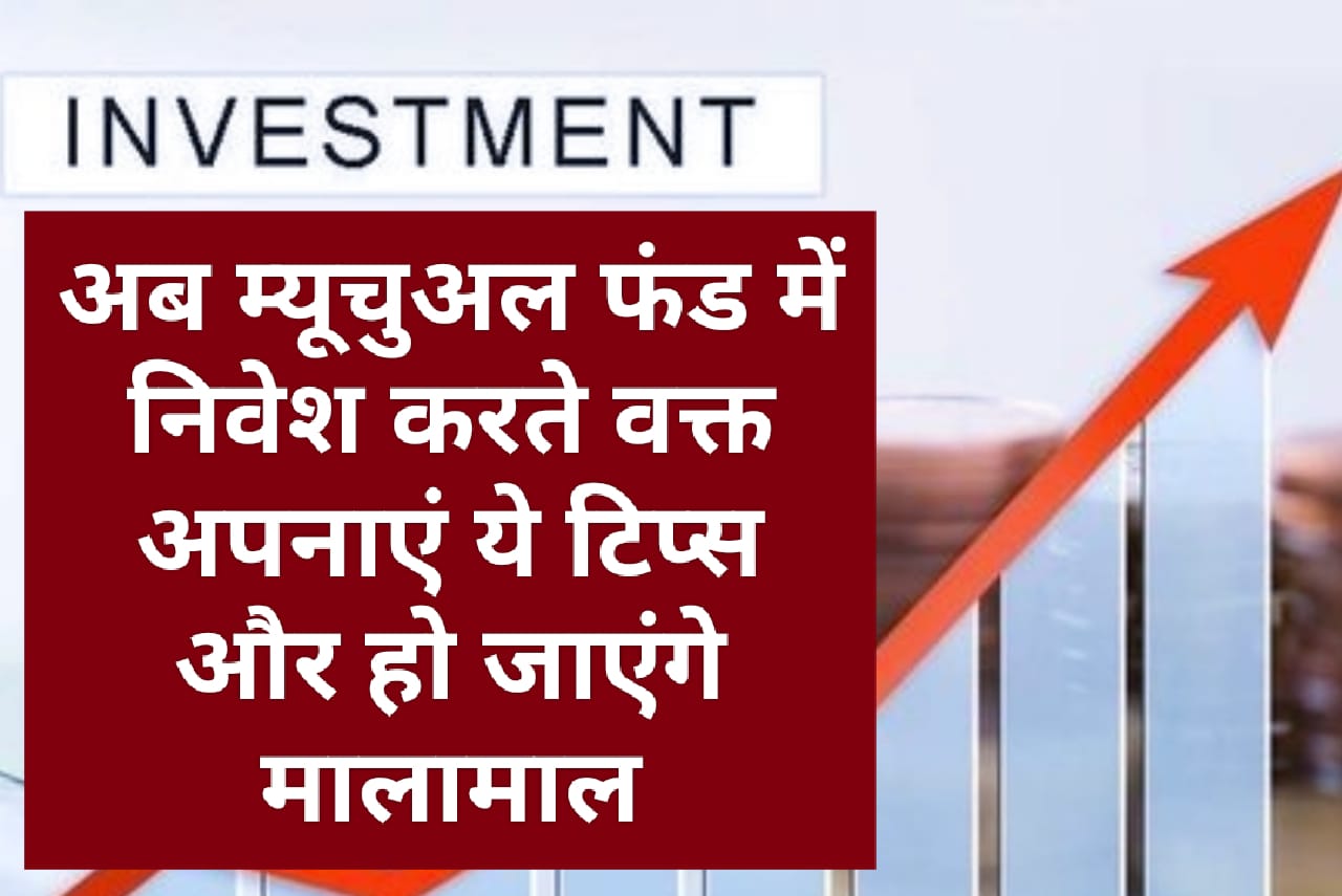 Mutual Funds Investment Tips: अब म्‍यूचुअल फंड में निवेश करते वक्त अपनाएं ये टिप्स और हो जाएंगे मालामाल…