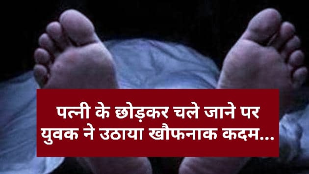 पत्नी के छोड़कर चले जाने पर युवक ने उठाया खौफनाक कदम…