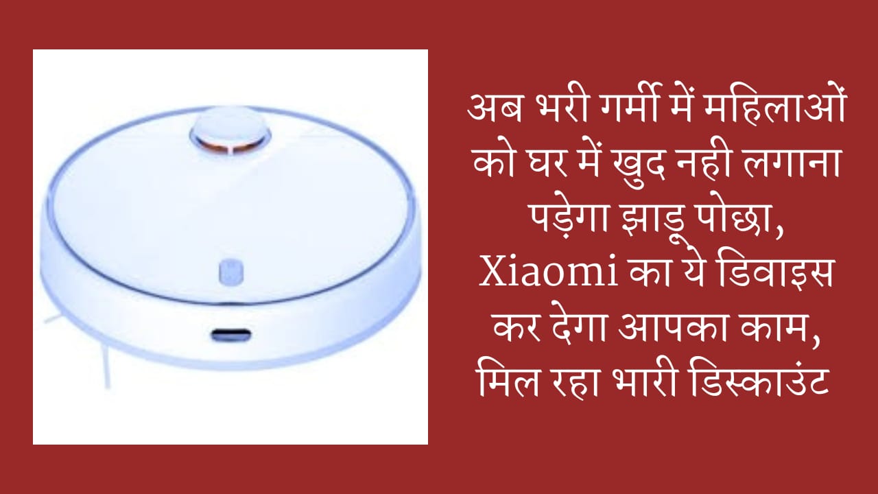 अब भरी गर्मी में महिलाओं को घर में खुद नही लगाना पड़ेगा झाड़ू पोछा, Xiaomi का ये डिवाइस कर देगा आपका काम, मिल रहा भारी डिस्काउंट