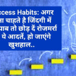 Success Habits: अगर होना चाहते है जिंदगी में कामयाब तो छोड़ दें रोजमर्रा की ये आदतें, हो जाएंगे खुशहाल…..