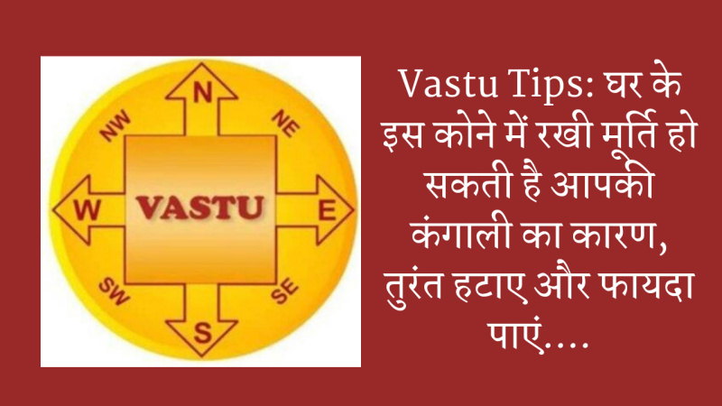 Vastu Tips: घर के इस कोने में रखी मूर्ति है आपकी कंगाली का कारण,तुरंत हटाए और फायदा पाएं….