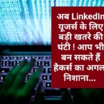 अब LinkedIn यूजर्स के लिए बड़ी खतरे की घंटी ! आप भी बन सकते हैं हैकर्स का अगला निशाना…