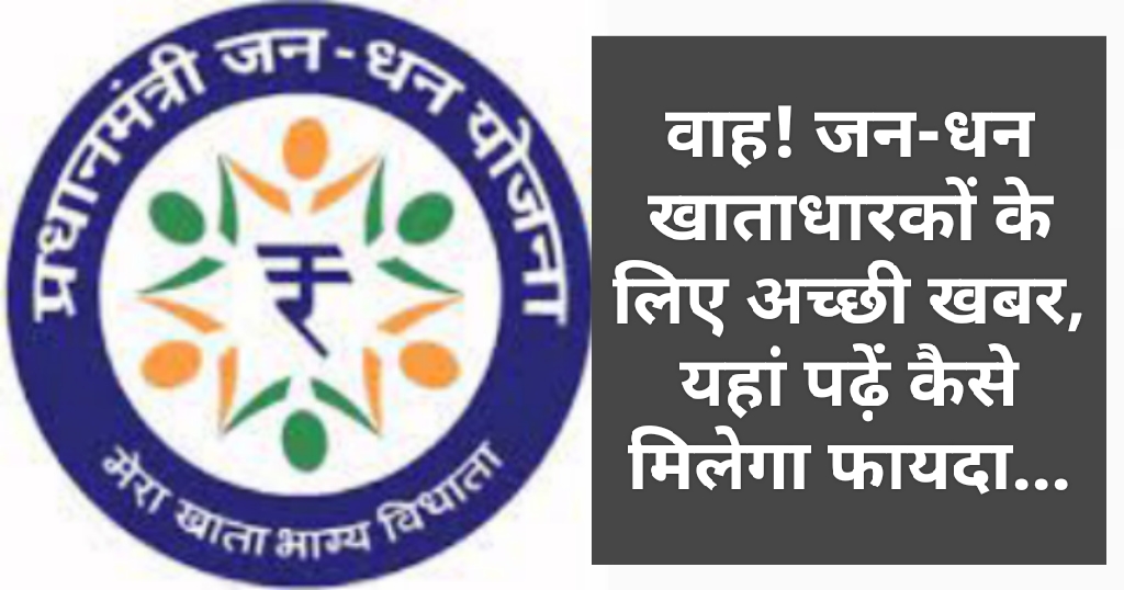 वाह! जन-धन खाताधारकों के लिए अच्छी खबर, यहां पढ़ें कैसे मिलेगा फायदा…