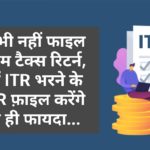 क्या आप भी नहीं फाइल करते इनकम टैक्स रिटर्न, तो जान लें ITR भरने के फायदे, ITR फ़ाइल करेंगे तो फायदा ही फायदा…