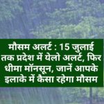 मौसम अलर्ट : 15 जुलाई तक प्रदेश में येलो अलर्ट, फिर धीमा मॉनसून, जानें आपके इलाके में कैसा रहेगा मौसम