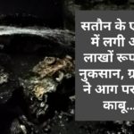 सतौन के एक घर में लगी आग, लाखों रूपए का नुकसान, ग्रामीणों ने आग पर पाया काबू…..