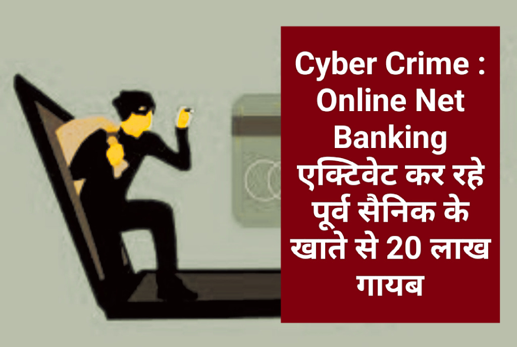 Cyber Crime : Online Net Banking एक्टिवेट कर रहे पूर्व सैनिक के खाते से 20 लाख गायब