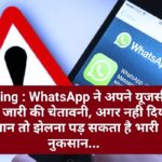 Warning : WhatsApp ने अपने यूजर्स के लिए जारी की चेतावनी, अगर नही दिया ध्यान तो झेलना पड़ सकता है भारी नुकसान…