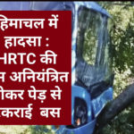 हिमाचल में हादसा : HRTC की बस अनियंत्रित होकर पेड़ से टकराई बस