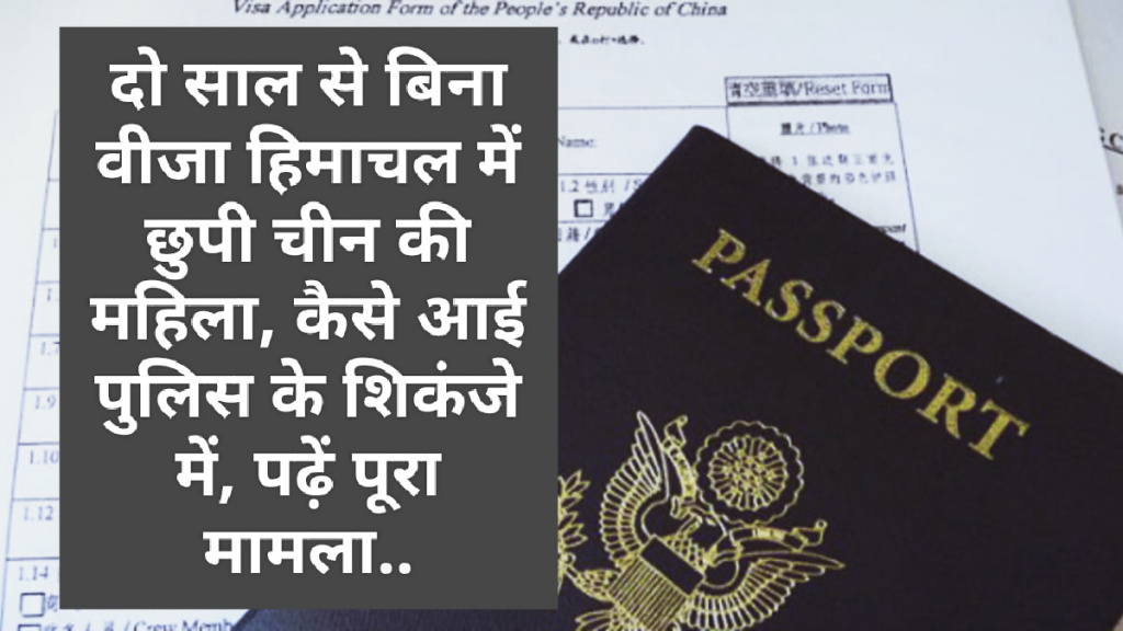 दो साल से बिना वीजा हिमाचल में छुपी चीन की महिला, कैसे आई पुलिस के शिकंजे में, पढ़ें पूरा मामला..