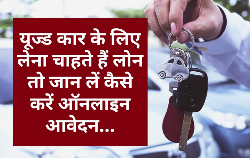 Loan for Used Car : यूज्ड कार के लिए लेना चाहते हैं लोन तो जान लें कैसे करें ऑनलाइन आवेदन…