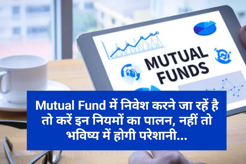 Mutual Fund Investment Tips: Mutual Fund में निवेश करने जा रहें है तो करें इन नियमों का पालन, नहीं तो भविष्य में होगी परेशानी…