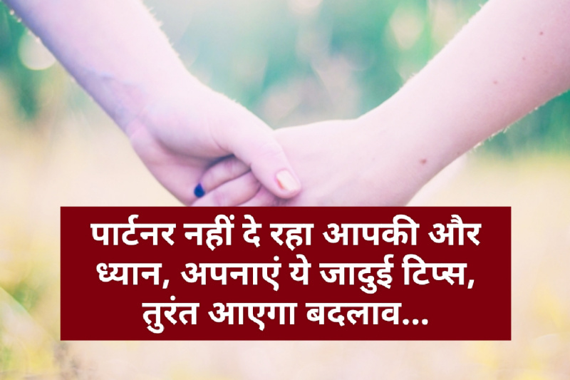 Relationship tips : पार्टनर नहीं दे रहा आपकी और ध्यान, अपनाएं ये जादुई टिप्स, तुरंत आएगा बदलाव…