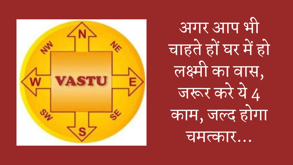 Vastu Tips: अगर आप भी चाहते हों घर में हो लक्ष्मी का वास, जरूर करे ये 4 काम, जल्द होगा चमत्कार…