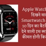 Apple Watch की तरह दिखने वाली Smartwatch हुई लॉन्च! 10 दिन का बैटरी बैकअप देने वाली इस स्मार्टवॉच की कीमत होगी कितनी, जानें….