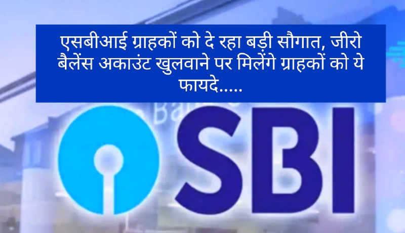 SBI Account Update: एसबीआई ग्राहकों को दे रहा बड़ी सौगात, जीरो बैलेंस अकाउंट खुलवाने पर मिलेंगे ग्राहकों को ये फायदे…..