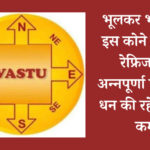 Vastu Tips for Money : भूलकर भी घर के इस कोने में न रखें रेफ्रिजरेटर, अन्नपूर्णा होंगी रुष्ट, धन की रहेगी हमेश कमी