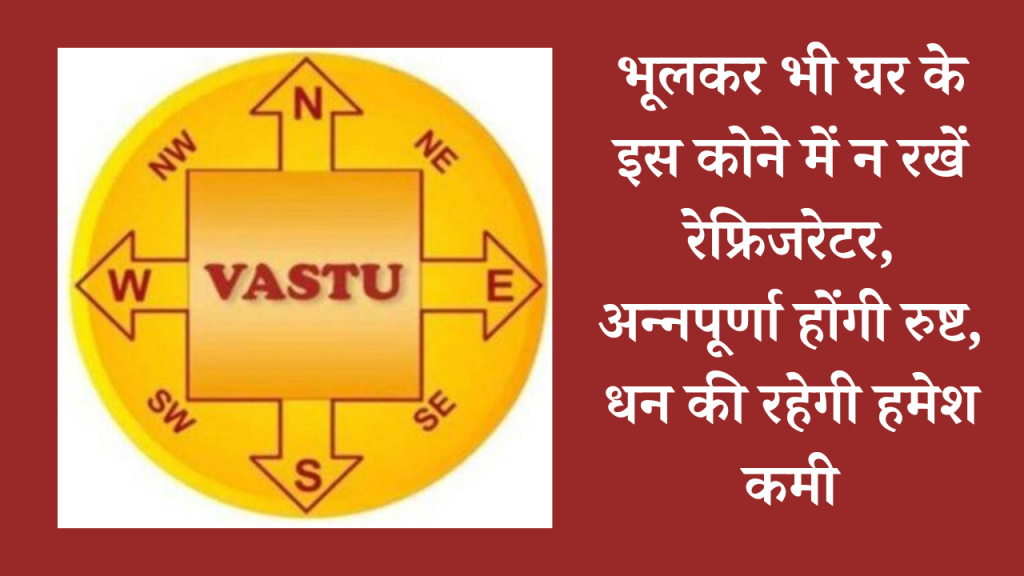 Vastu Tips for Money : भूलकर भी घर के इस कोने में न रखें रेफ्रिजरेटर, अन्नपूर्णा होंगी रुष्ट, धन की रहेगी हमेश कमी