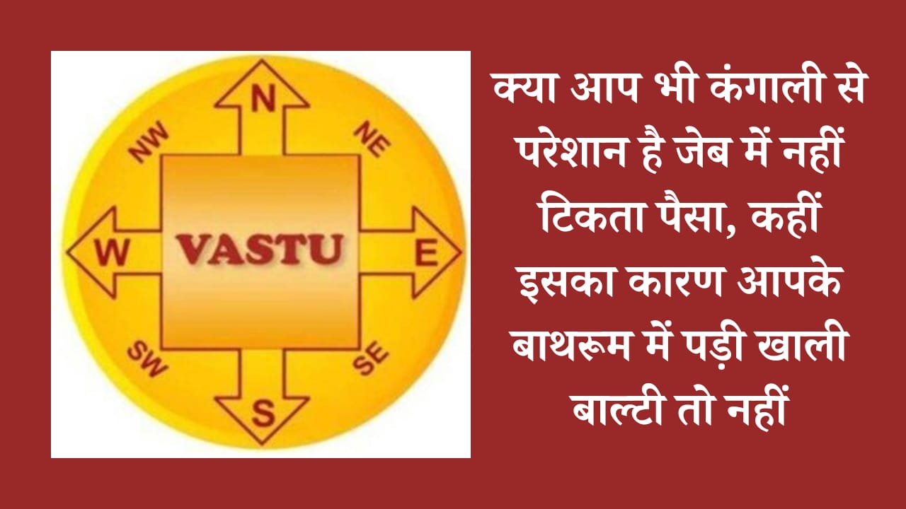 Vastu Tips: क्या आप भी कंगाली से परेशान है जेब में नहीं टिकता पैसा, कहीं इसका कारण आपके बाथरूम में पड़ी खाली बाल्टी तो नहीं…..