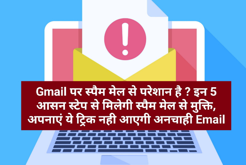 Gmail पर स्पैम मेल से परेशान है ? इन 5 आसन स्टेप से मिलेगी स्पैम मेल से मुक्ति, अपनाएं ये ट्रिक नही आएगी अनचाही Email