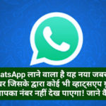 WhatsApp लाने वाला है यह नया जबरदस्त फीचर जिसके द्वारा कोई भी व्हाट्सएप ग्रुप से आपका नंबर नहीं देख पाएगा! जाने कैसे