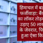 हिमाचल में बड़ा फर्जीवाड़ा: बैंक का लॉकर तोड़कर उड़ाए 50 लाख के जेवरात, फिर हुआ ऐसा कि