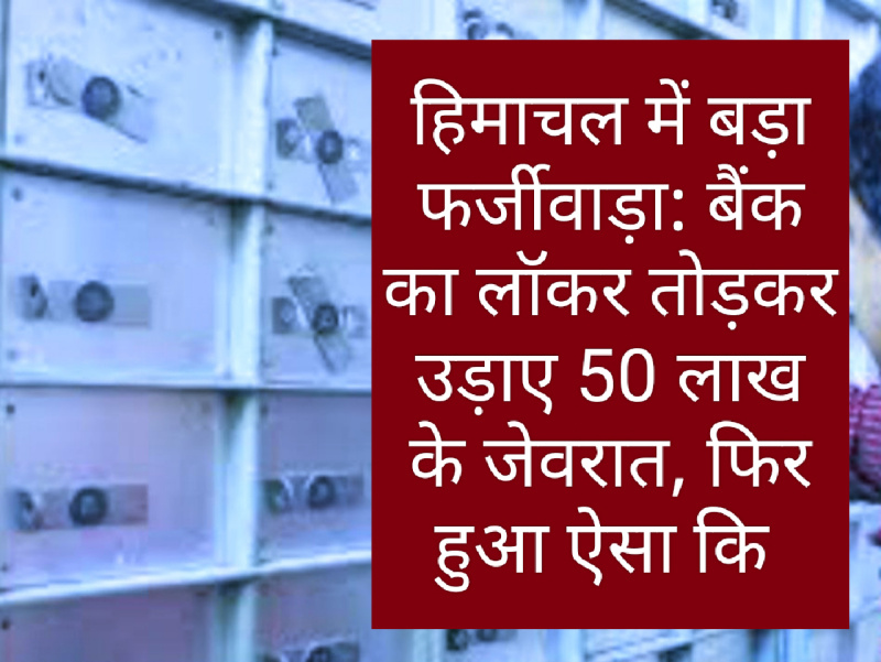 हिमाचल में बड़ा फर्जीवाड़ा: बैंक का लॉकर तोड़कर उड़ाए 50 लाख के जेवरात, फिर हुआ ऐसा कि