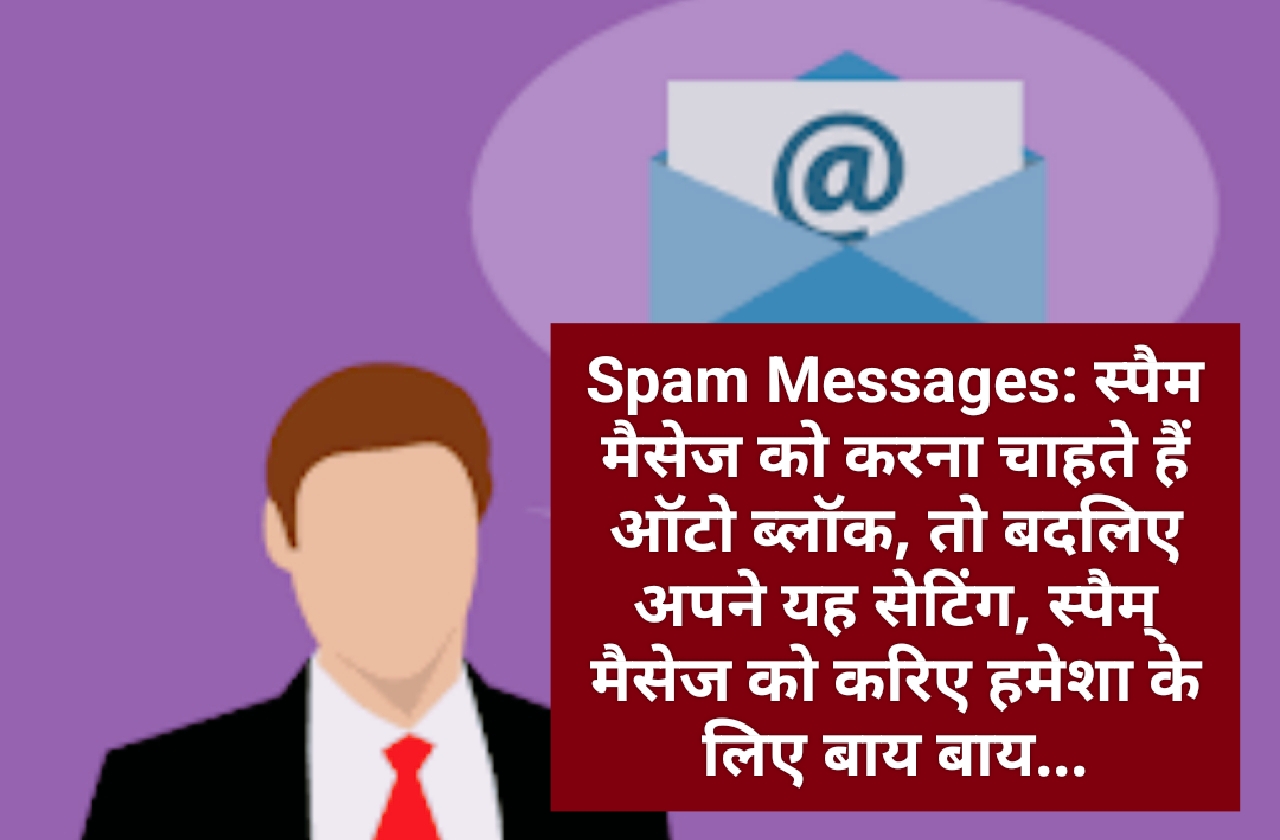 Spam Messages: स्पैम मैसेज को करना चाहते हैं ऑटो ब्लॉक, तो बदलिए अपने यह सेटिंग, स्पैम् मैसेज को करिए हमेशा के लिए बाय बाय...