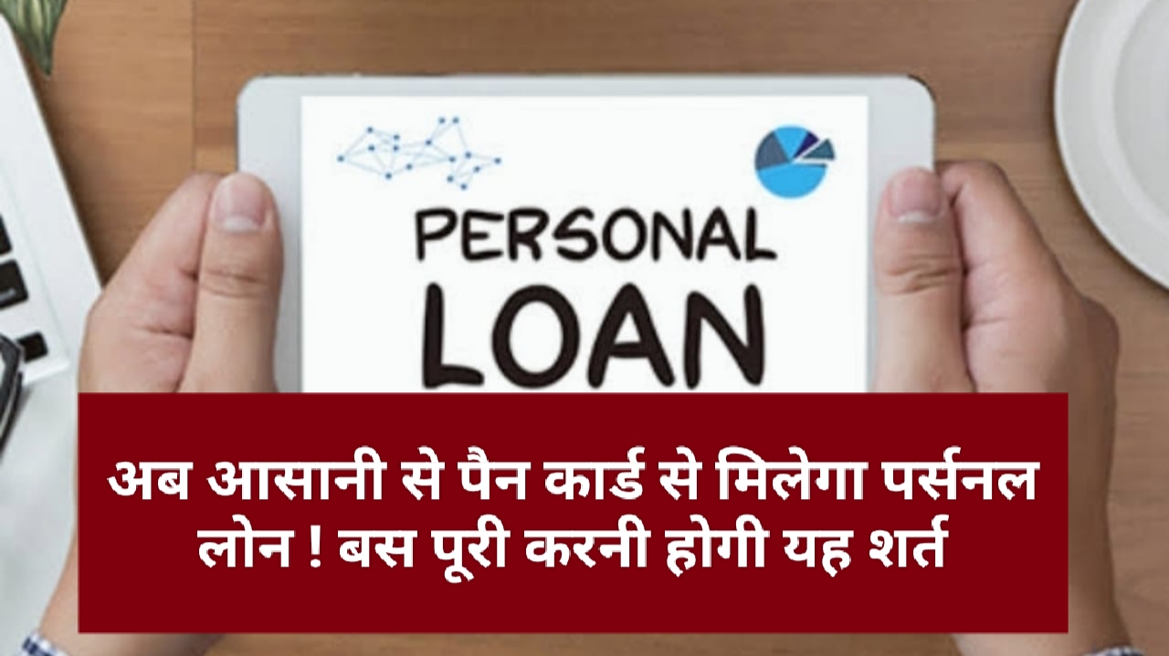 Pan Card Personal loan Tips: अब आसानी से पैन कार्ड से मिलेगा पर्सनल लोन ! बस पूरी करनी होगी यह शर्त