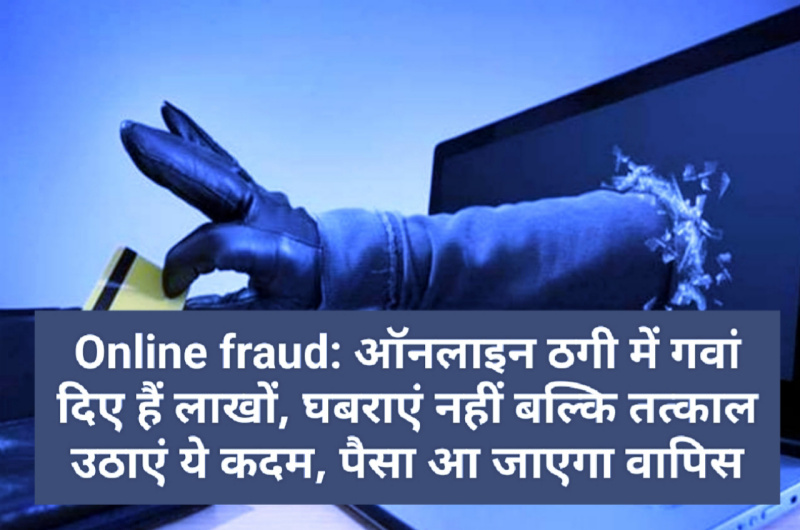 Online fraud: ऑनलाइन ठगी में गवां दिए हैं लाखों, घबराएं नहीं बल्कि तत्काल उठाएं ये कदम, पैसा आ जाएगा वापिस