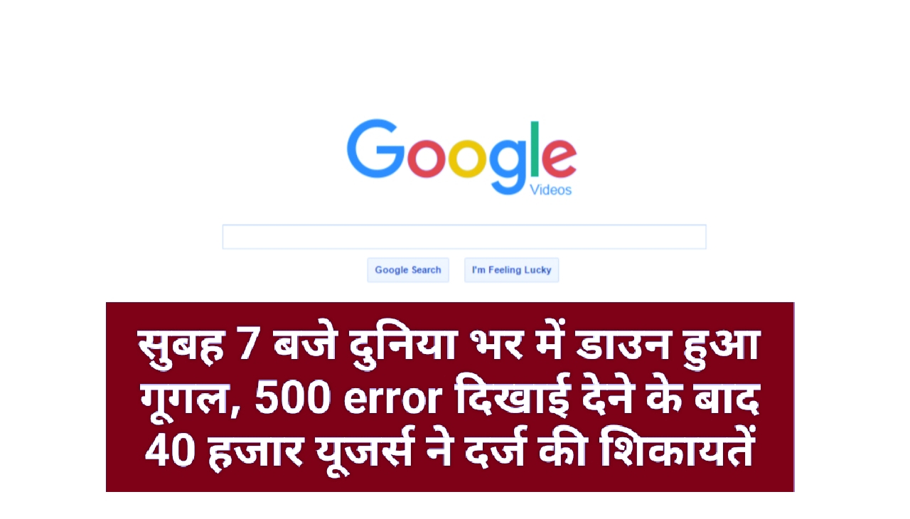 सुबह 7 बजे दुनिया भर में डाउन हुआ गूगल, 500 error दिखाई देने के बाद 40 हजार यूजर्स ने दर्ज की शिकायतें