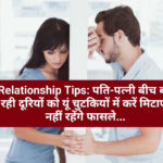 Relationship Tips: पति-पत्नी बीच बढ़ रही दूरियों को यूं चुटकियों में करें मिटाएं, नहीं रहेंगे फासले...