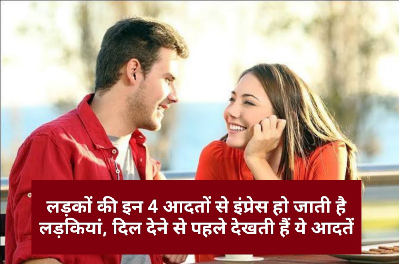 Good Relationship Tips: लड़कों की इन 4 आदतों से इंप्रेस हो जाती है लड़कियां, दिल देने से पहले देखती हैं ये आदतें