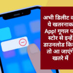 अभी डिलीट करें ये खतरनाक App! गूगल प्ले स्टोर से इन्हें डाउनलोड किया तो आ जाएंगे खतरे में