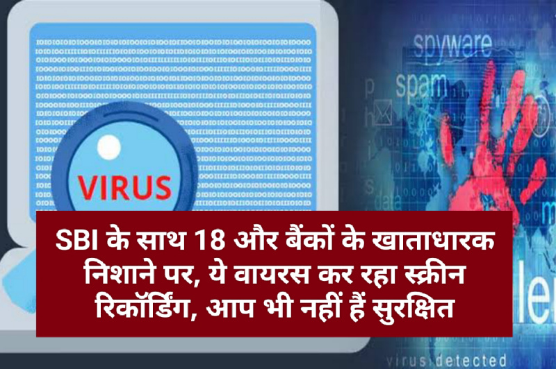 SBI के साथ 18 और बैंकों के खाताधारक निशाने पर, ये वायरस कर रहा स्क्रीन रिकॉर्डिंग, आप भी नहीं हैं सुरक्षित