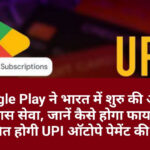 Google Play ने भारत में शुरु की अपनी ये खास सेवा, जानें कैसे होगा फायदेमंद साबित होगी UPI ऑटोपे पेमेंट की सेवा